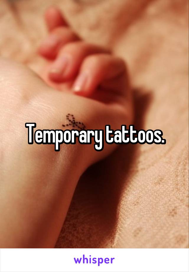 Temporary tattoos.