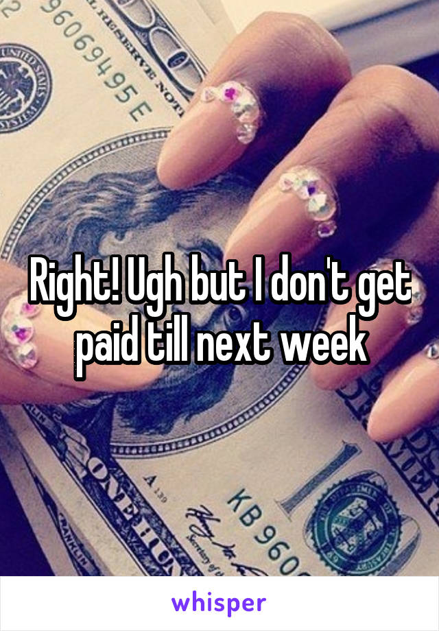 Right! Ugh but I don't get paid till next week