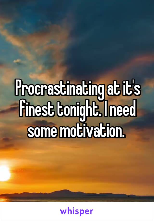 Procrastinating at it's finest tonight. I need some motivation. 
