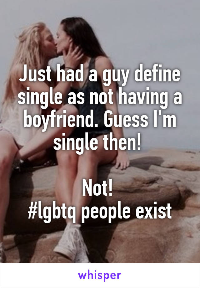 Just had a guy define single as not having a boyfriend. Guess I'm single then! 

Not! 
#lgbtq people exist