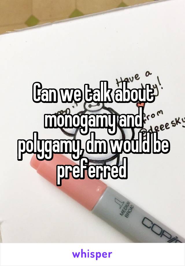 Can we talk about monogamy and polygamy, dm would be preferred 