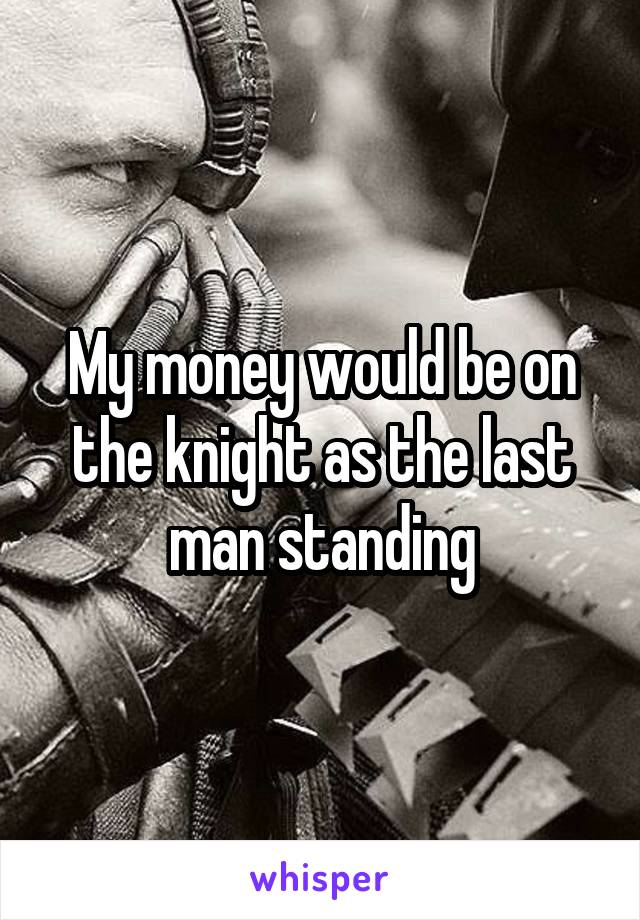 My money would be on the knight as the last man standing