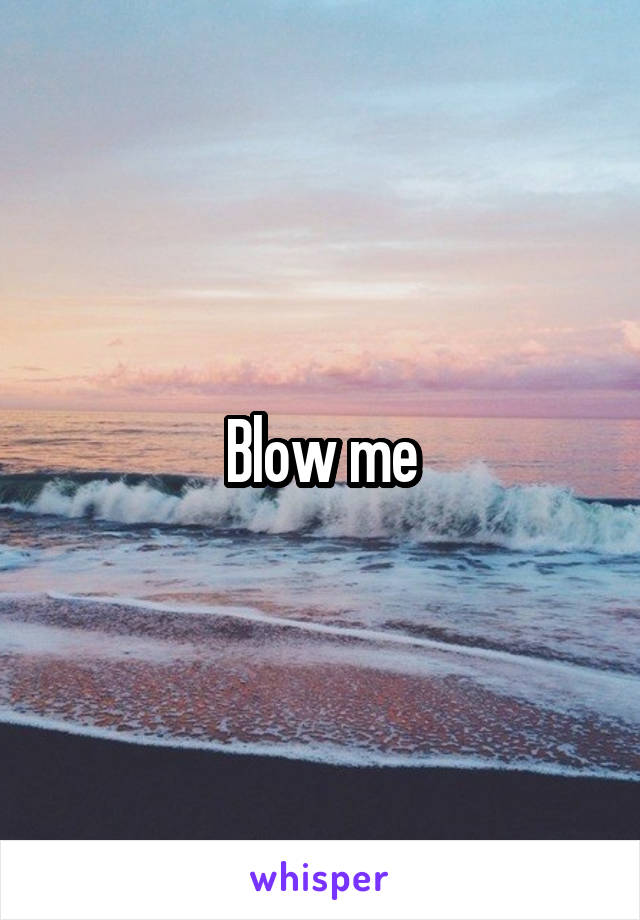 Blow me