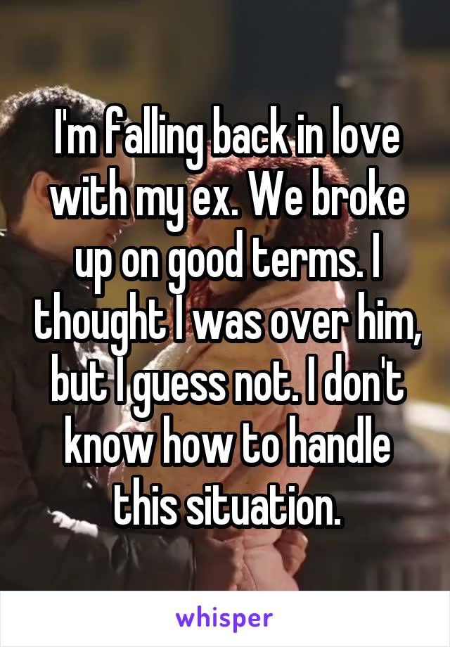 I'm falling back in love with my ex. We broke up on good terms. I thought I was over him, but I guess not. I don't know how to handle this situation.
