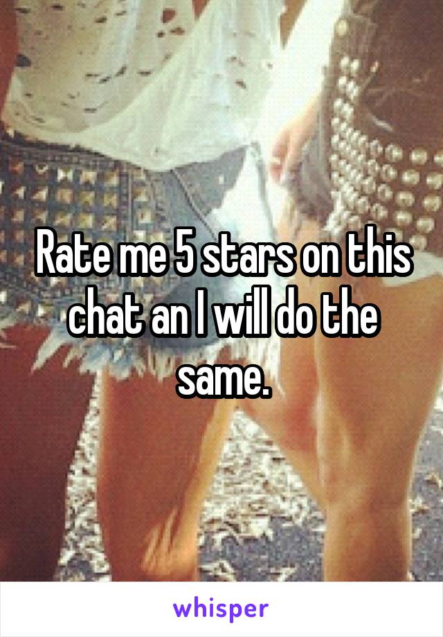 Rate me 5 stars on this chat an I will do the same.