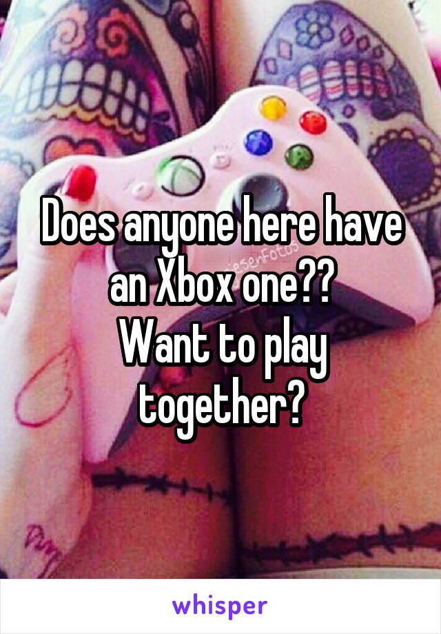 Does anyone here have an Xbox one??
Want to play together?