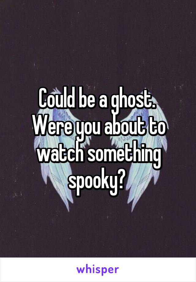 Could be a ghost. 
Were you about to watch something spooky? 