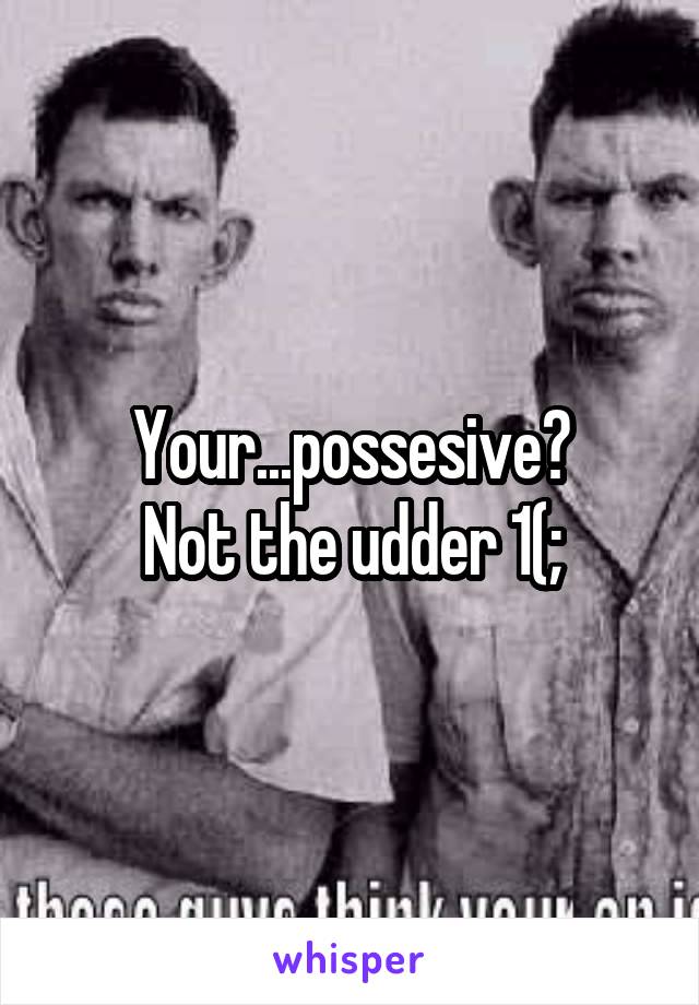 Your...possesive?
Not the udder 1(;