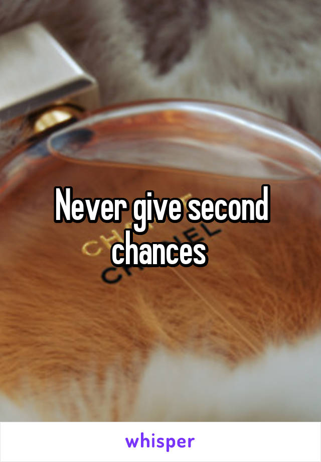 Never give second chances 