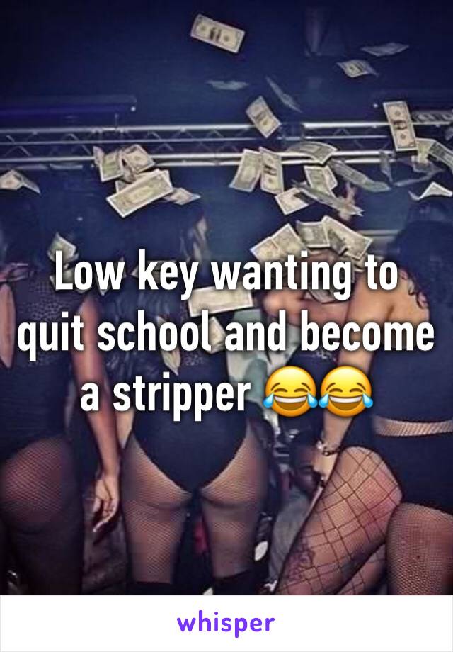 Low key wanting to quit school and become a stripper 😂😂