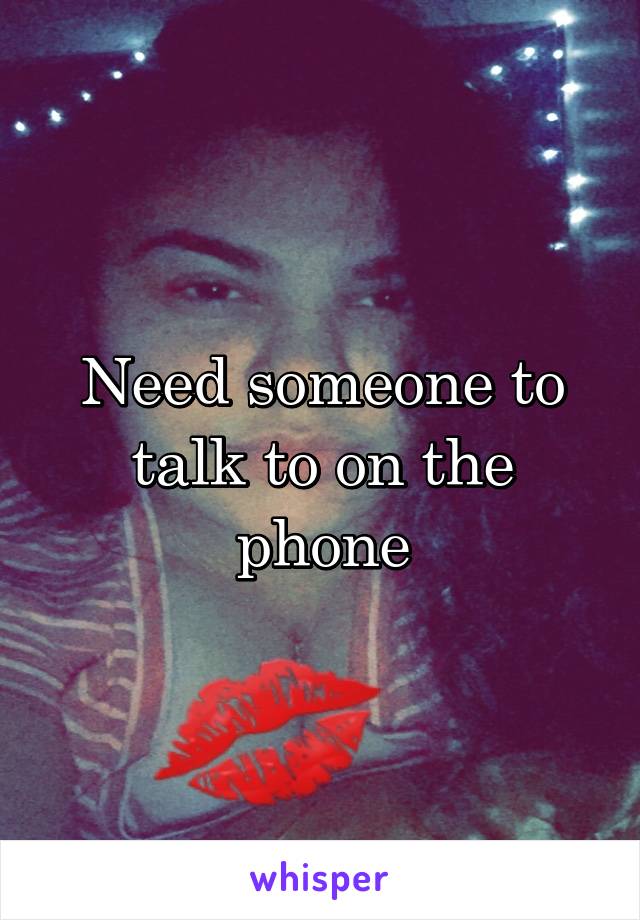 Need someone to talk to on the phone