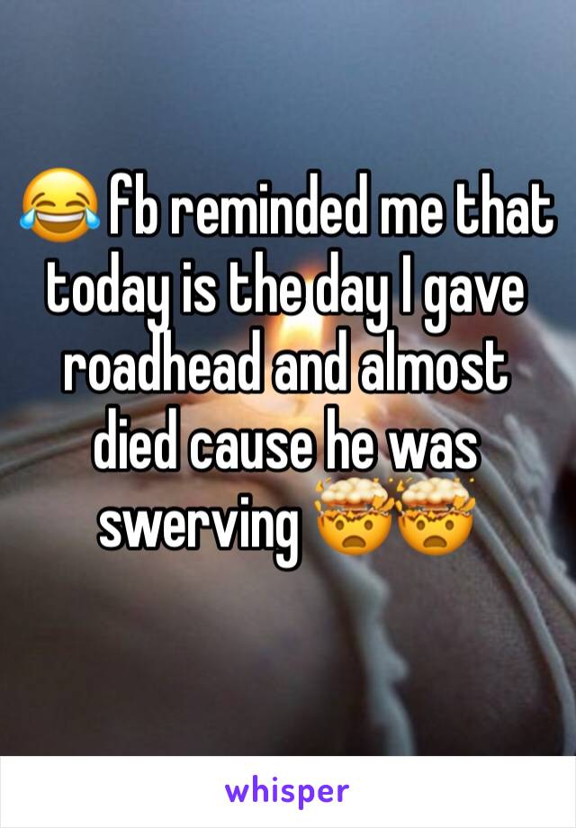 😂 fb reminded me that today is the day I gave roadhead and almost died cause he was swerving 🤯🤯