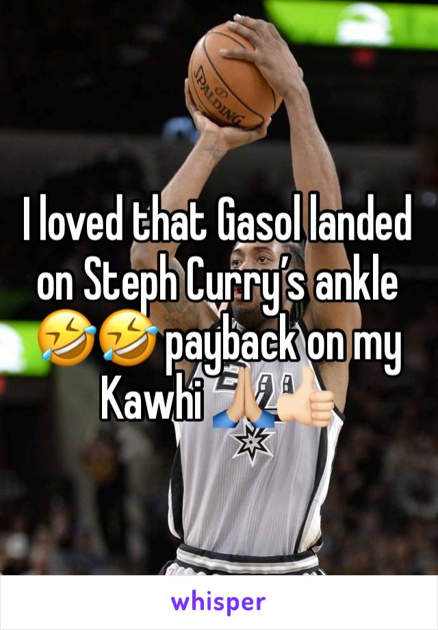 I loved that Gasol landed on Steph Curry’s ankle 🤣🤣 payback on my Kawhi 🙏🏼👍🏻
