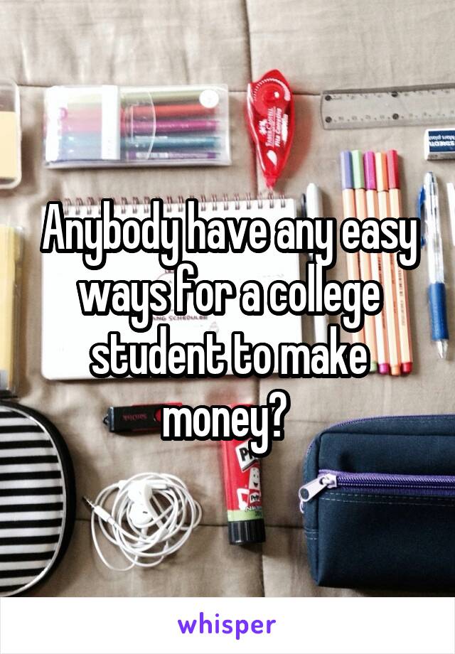 Anybody have any easy ways for a college student to make money? 