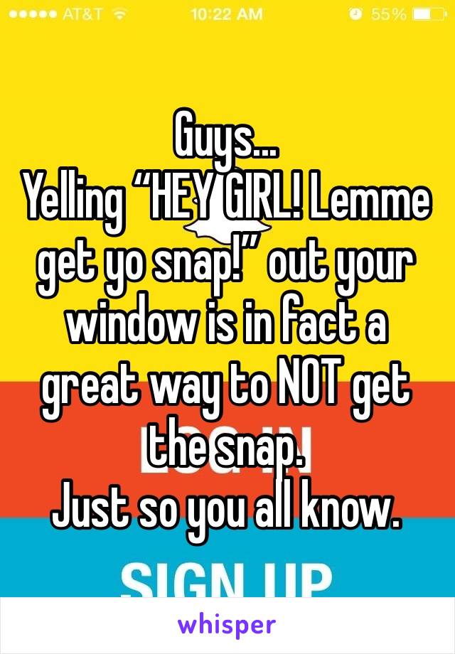 Guys...
Yelling “HEY GIRL! Lemme get yo snap!” out your window is in fact a great way to NOT get the snap. 
Just so you all know.