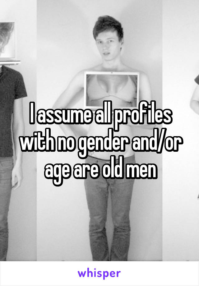 I assume all profiles with no gender and/or age are old men