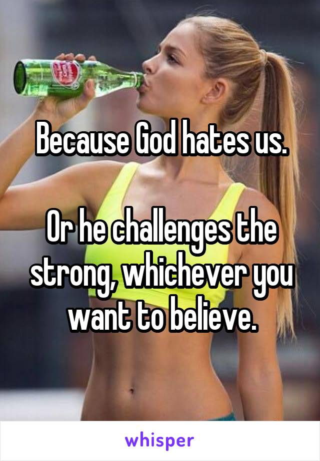 Because God hates us.

Or he challenges the strong, whichever you want to believe.