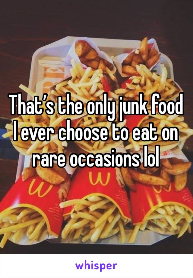 That’s the only junk food I ever choose to eat on rare occasions lol 