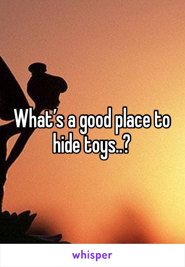 What’s a good place to hide toys..? 