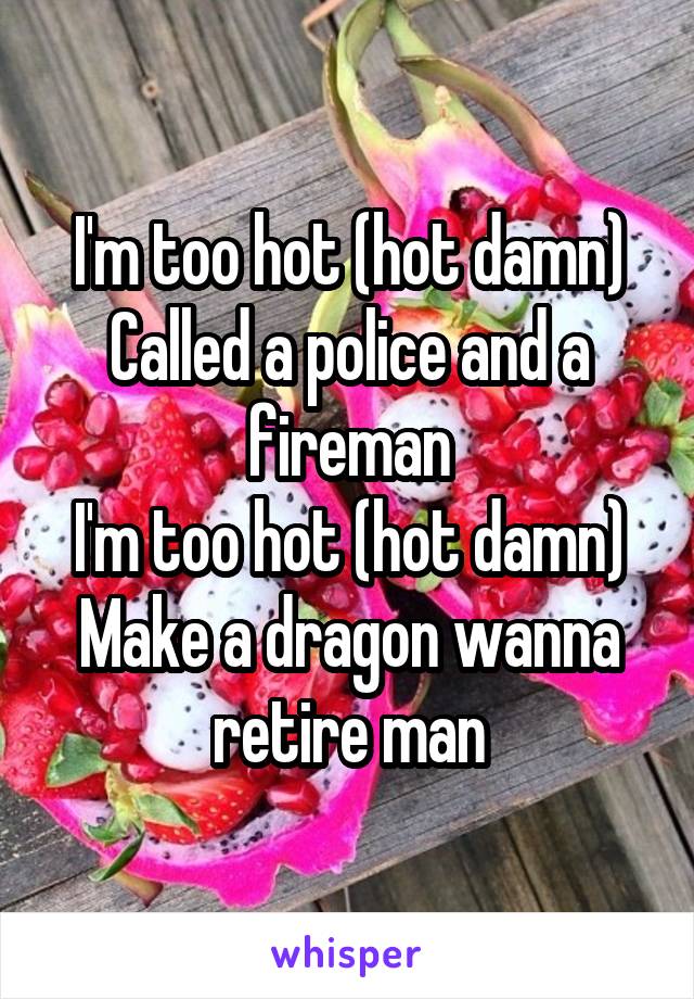 I'm too hot (hot damn)
Called a police and a fireman
I'm too hot (hot damn)
Make a dragon wanna retire man