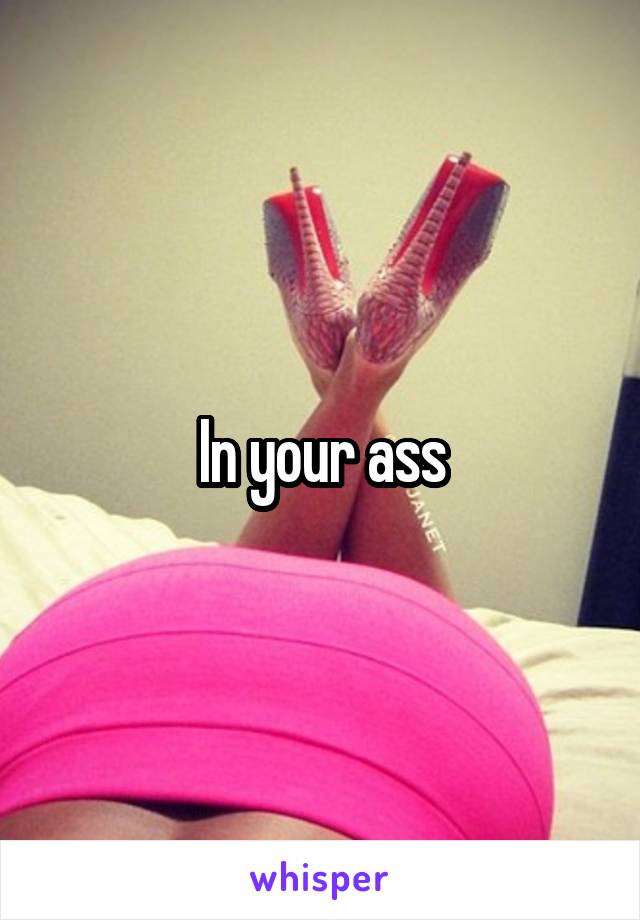 In your ass