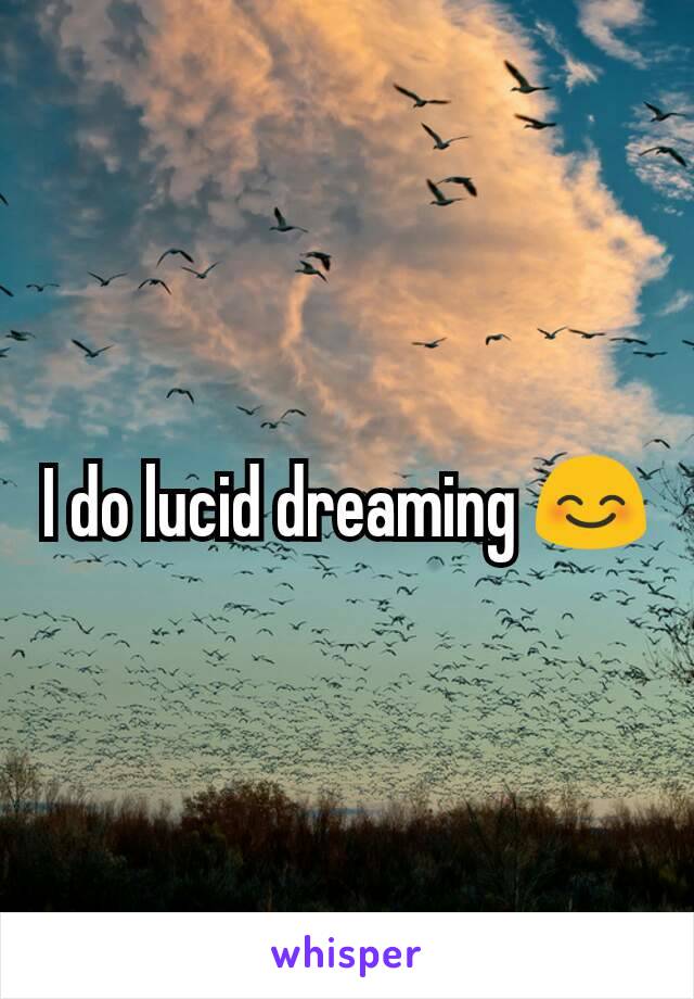 I do lucid dreaming 😊