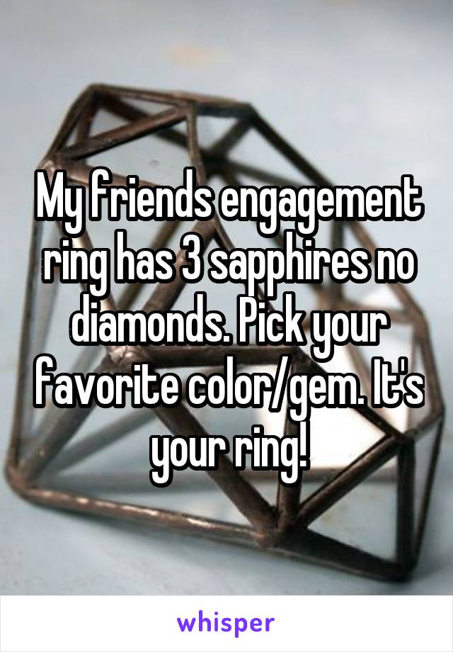 My friends engagement ring has 3 sapphires no diamonds. Pick your favorite color/gem. It's your ring!