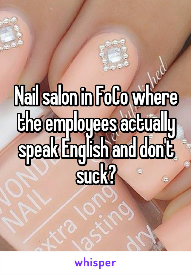 Nail salon in FoCo where the employees actually speak English and don't suck?