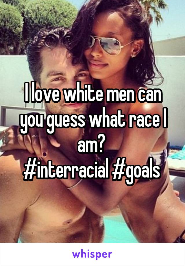 I love white men can you guess what race I am? 
#interracial #goals 