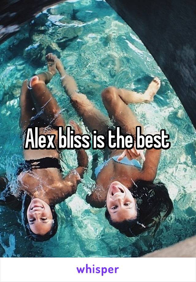 Alex bliss is the best 