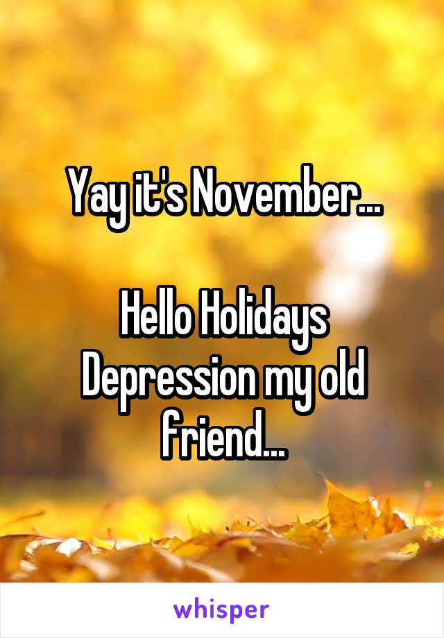 Yay it's November...

Hello Holidays Depression my old friend...