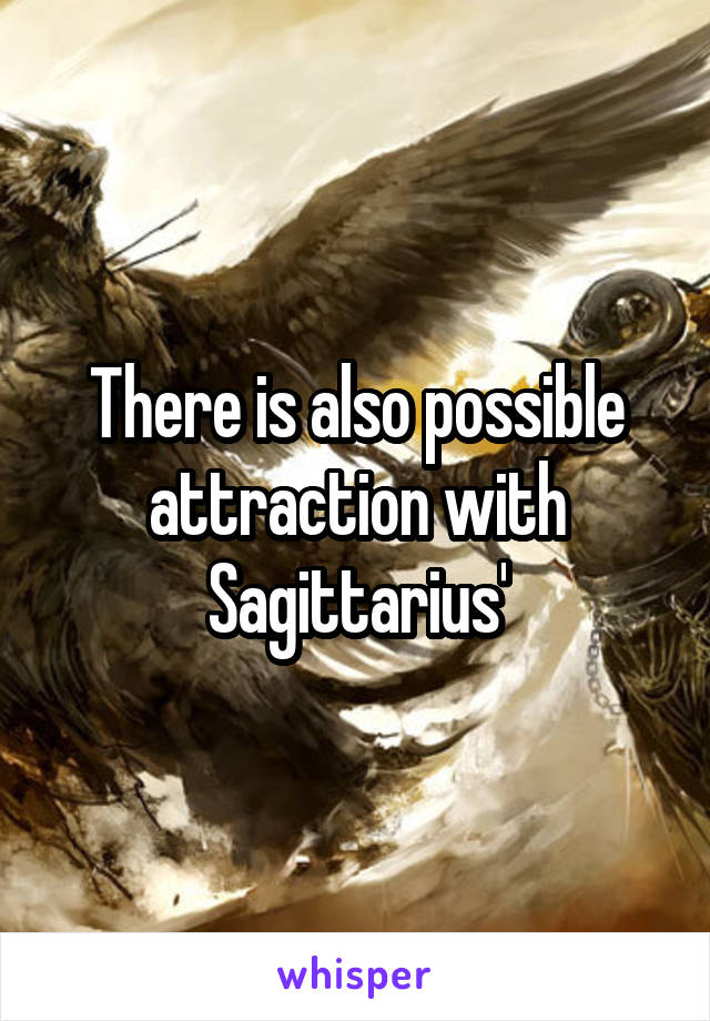 There is also possible attraction with Sagittarius'