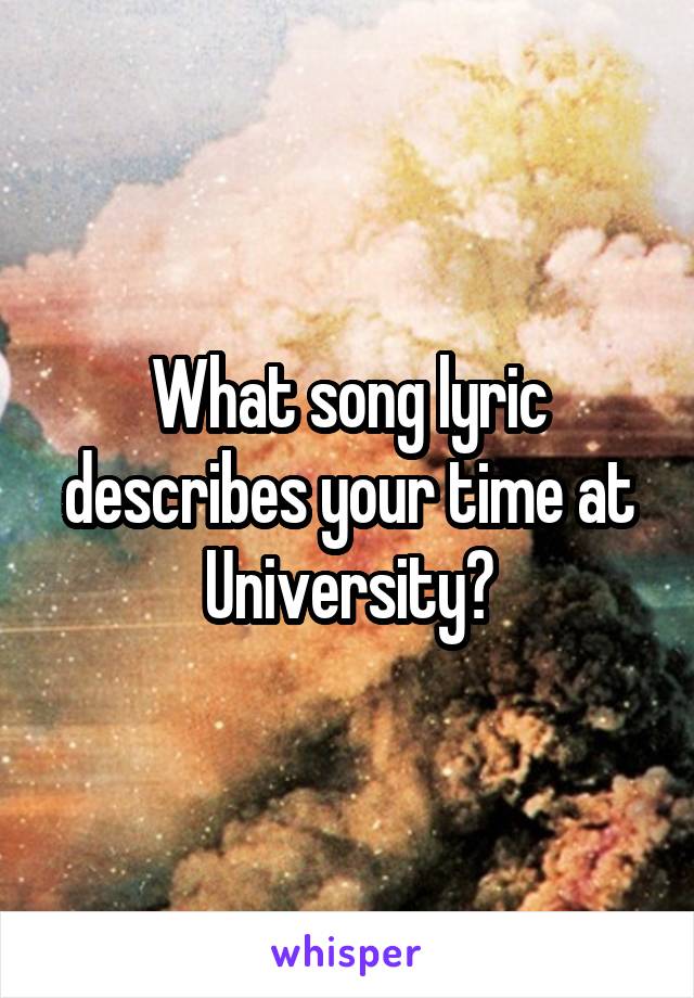 What song lyric describes your time at University?