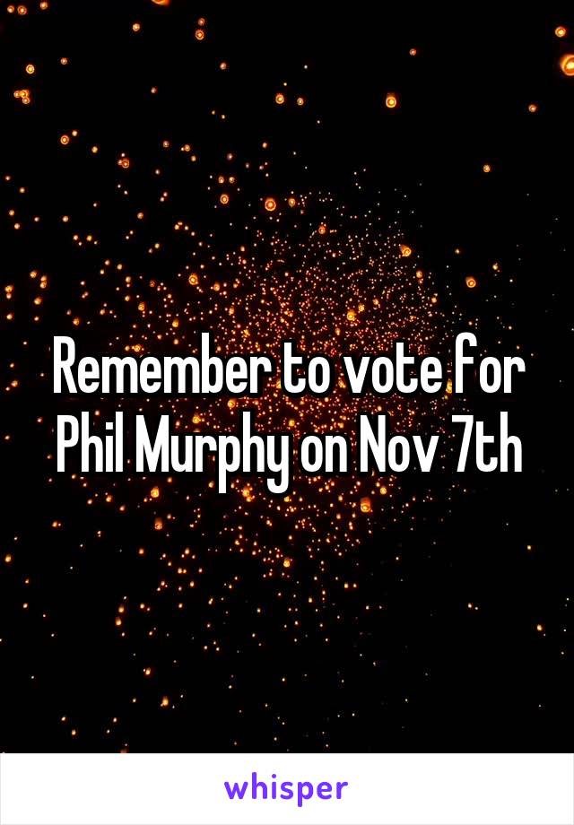Remember to vote for Phil Murphy on Nov 7th