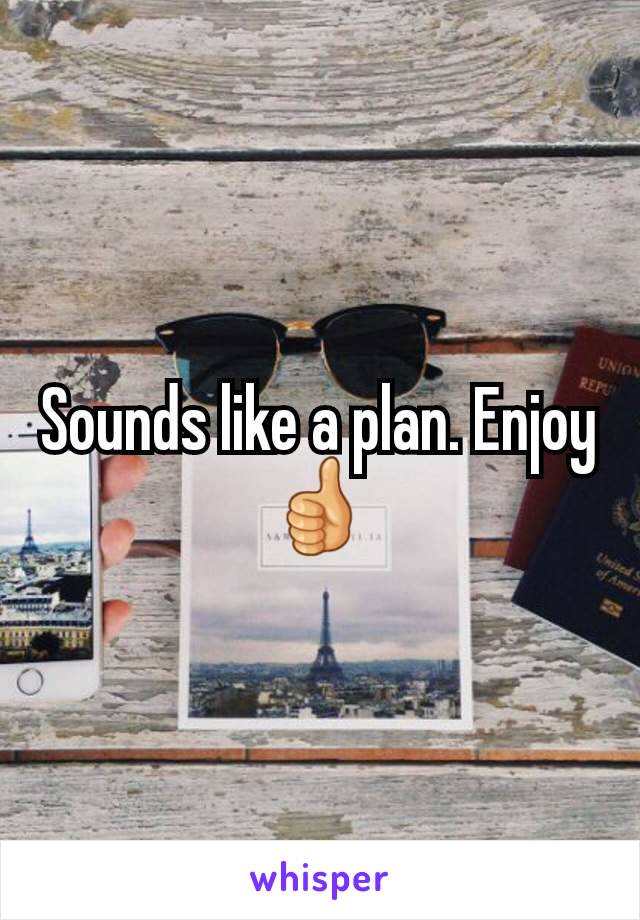 Sounds like a plan. Enjoy 👍