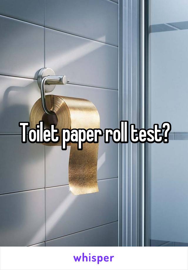 Toilet paper roll test?