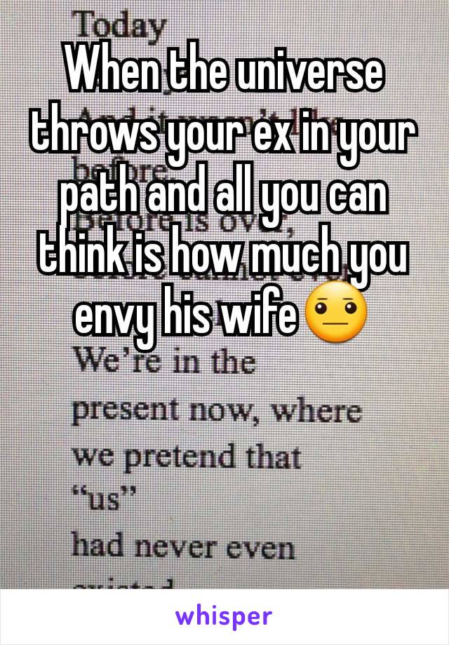 When the universe throws your ex in your path and all you can think is how much you envy his wife😐