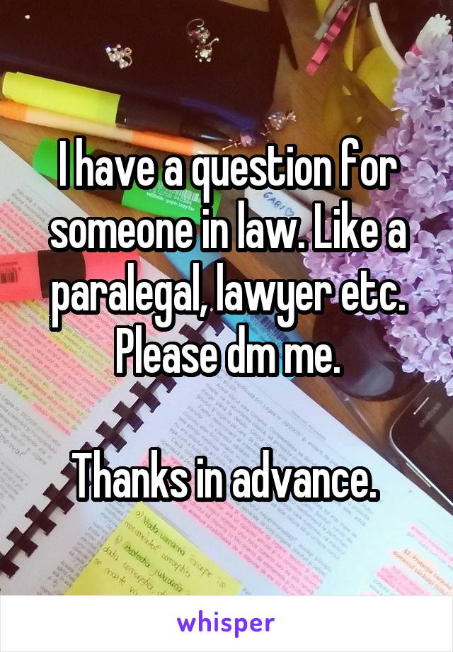 I have a question for someone in law. Like a paralegal, lawyer etc. Please dm me.

Thanks in advance. 