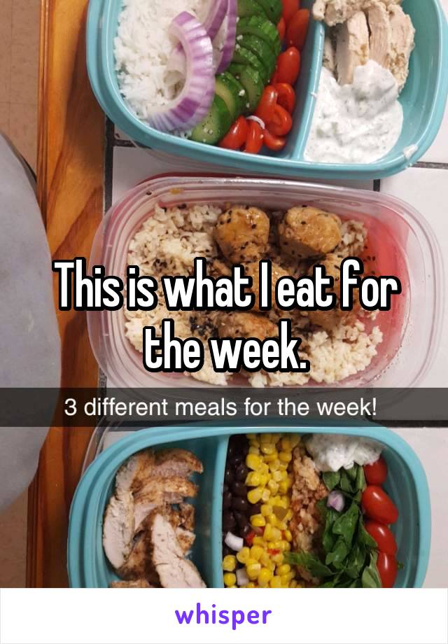 This is what I eat for the week.
