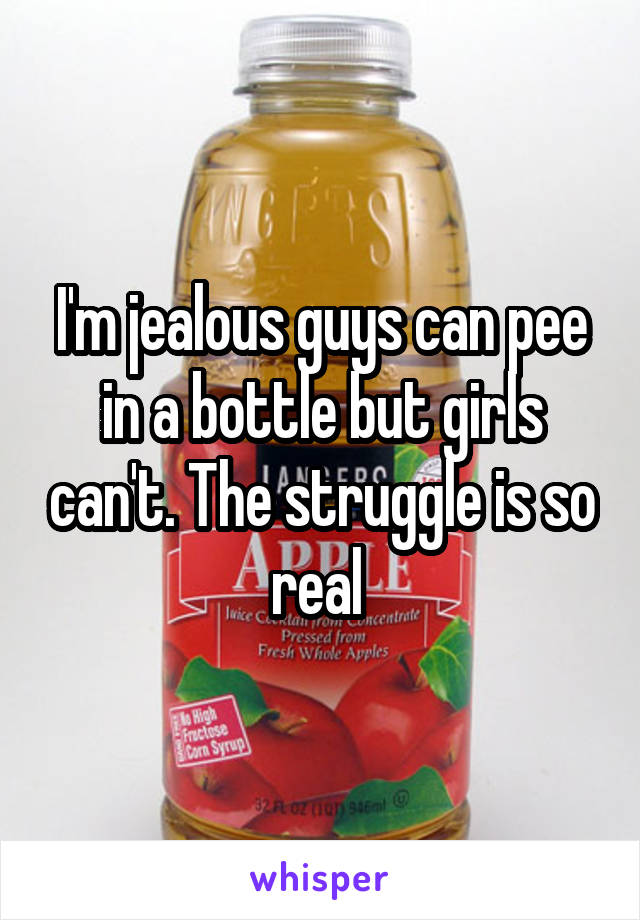 I'm jealous guys can pee in a bottle but girls can't. The struggle is so real 