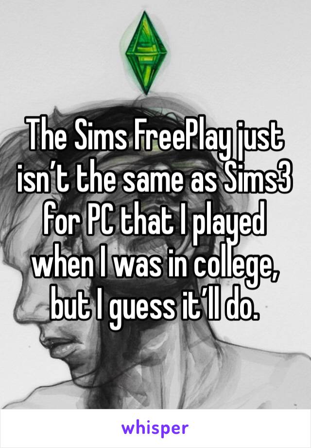 The Sims FreePlay just isn’t the same as Sims3 for PC that I played when I was in college, but I guess it’ll do. 