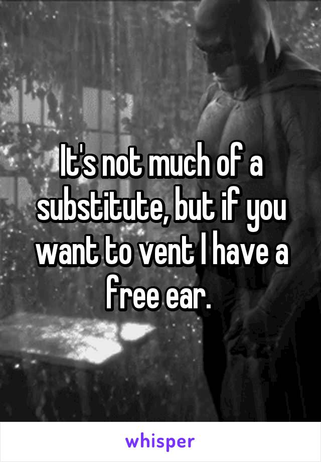 It's not much of a substitute, but if you want to vent I have a free ear. 