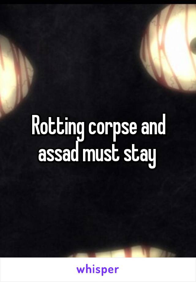Rotting corpse and assad must stay 