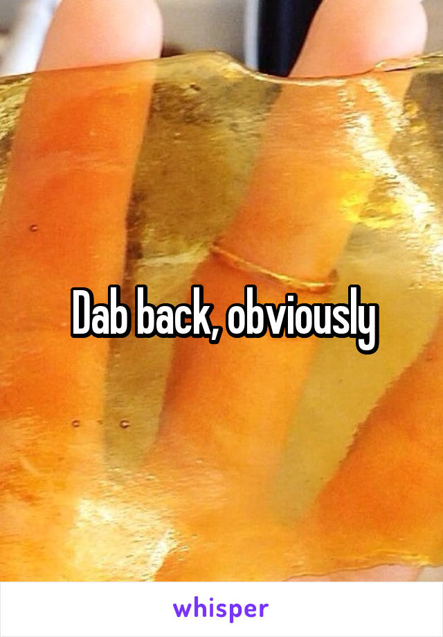 Dab back, obviously
