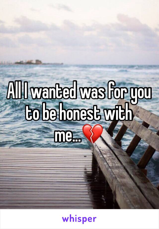 All I wanted was for you to be honest with me...💔