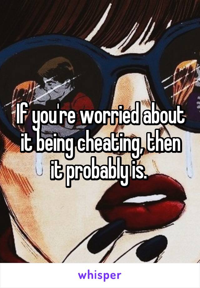 If you're worried about it being cheating, then it probably is. 