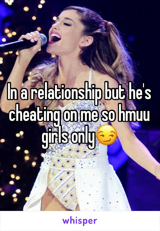 In a relationship but he's cheating on me so hmuu girls only😏