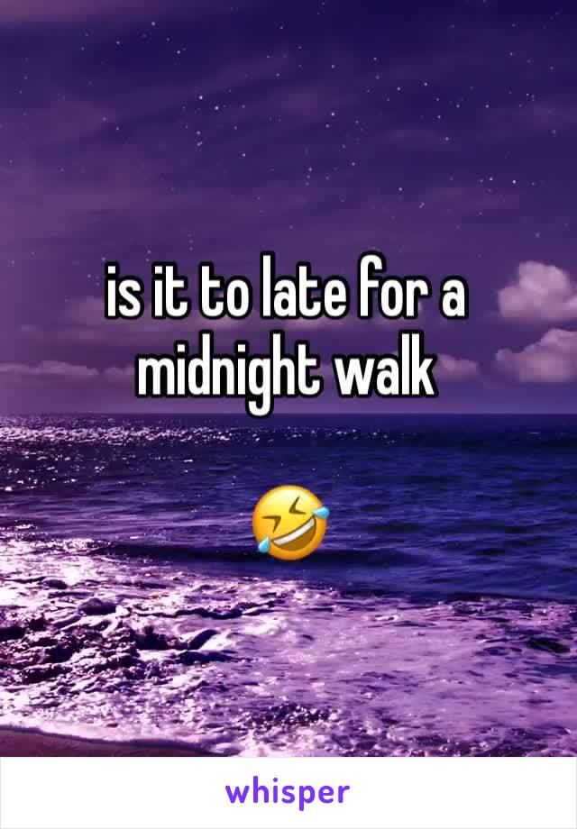 is it to late for a midnight walk 

🤣