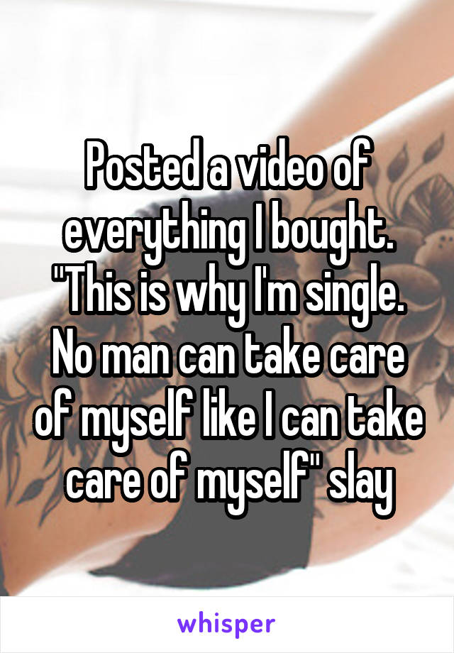 Posted a video of everything I bought. "This is why I'm single. No man can take care of myself like I can take care of myself" slay