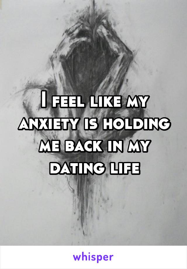 I feel like my anxiety is holding me back in my dating life